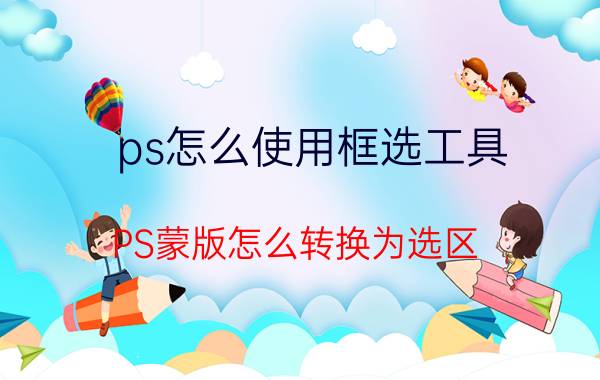 ps怎么使用框选工具 PS蒙版怎么转换为选区？